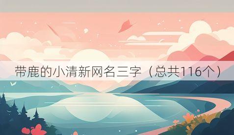 带鹿的小清新网名三字(总共116个)