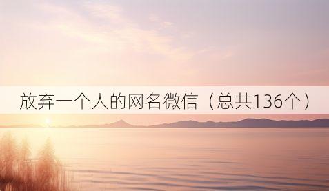 放弃一个人的网名微信（总共136个）