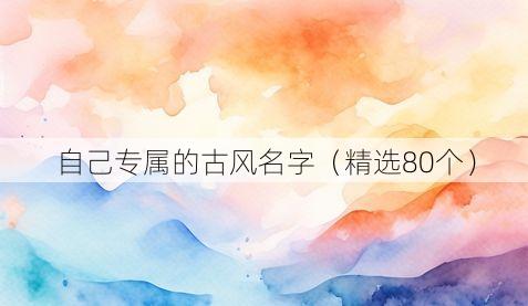 自己专属的古风名字(精选80个)