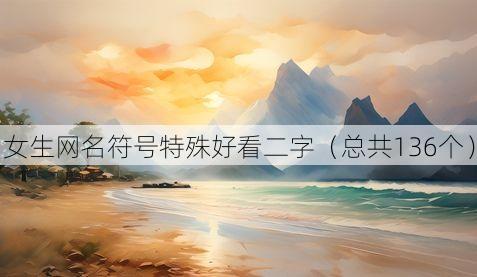 女生网名符号特殊好看二字（总共136个）