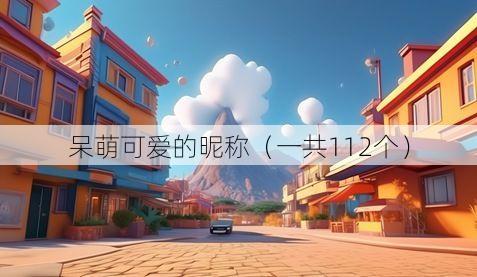 呆萌可爱的昵称(一共112个)