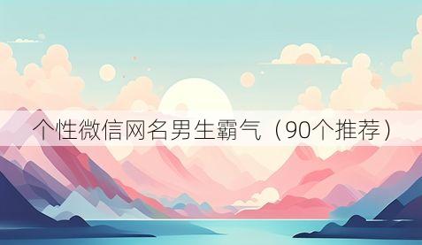 个性微信网名男生霸气（90个推荐）