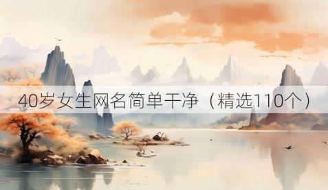 40岁女生网名简单干净(精选110个)