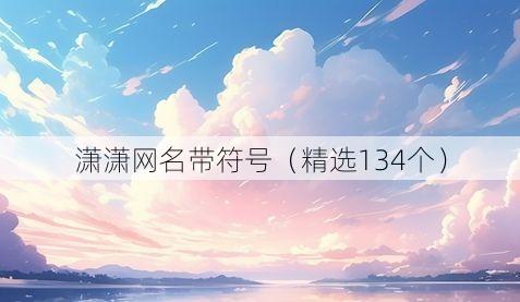 潇潇网名带符号(精选134个)
