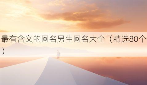 最有含义的网名男生网名大全(精选80个)