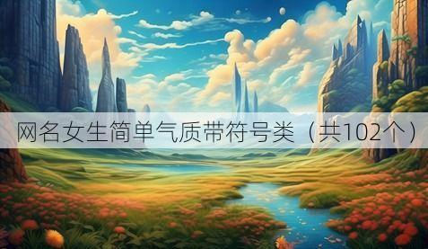 网名女生简单气质带符号类(共102个)