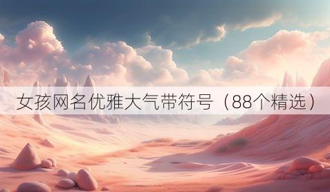 女孩网名优雅大气带符号（88个精选）