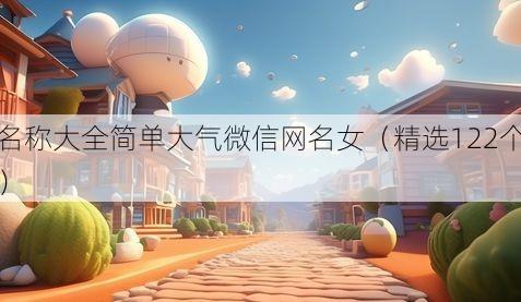 名称大全简单大气微信网名女(精选122个)