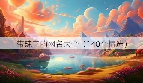 带辣字的网名大全（140个精选）