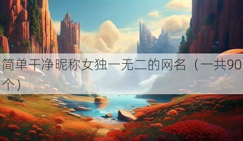 简单干净昵称女独一无二的网名（一共90个）
