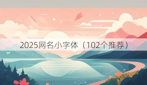 2025网名小字体(102个推荐)