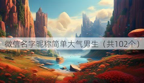 微信名字昵称简单大气男生（共102个）