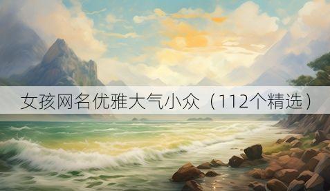 女孩网名优雅大气小众(112个精选)