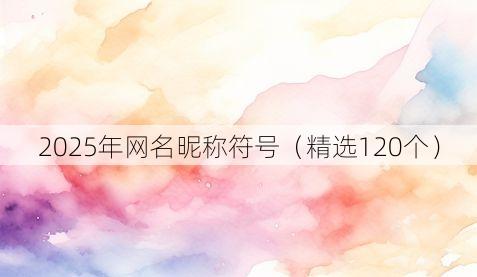 2025年网名昵称符号（精选120个）