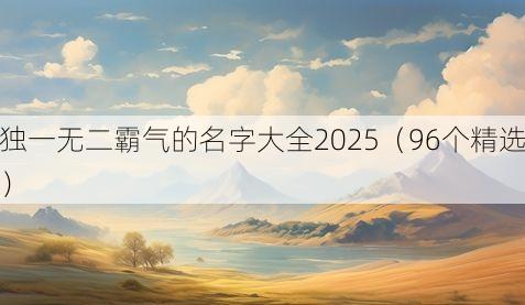 独一无二霸气的名字大全2025(96个精选)
