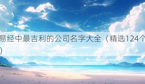 易经中最吉利的公司名字大全(精选124个)