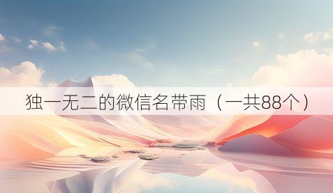 独一无二的微信名带雨(一共88个)