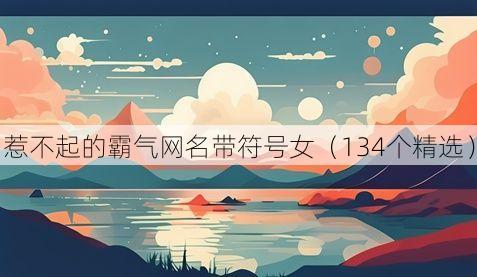 惹不起的霸气网名带符号女（134个精选）