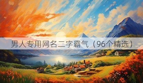 男人专用网名二字霸气（96个精选）