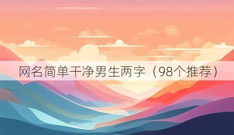 网名简单干净男生两字(98个推荐)