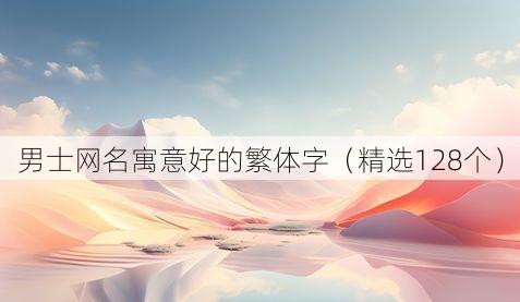 男士网名寓意好的繁体字(精选128个)