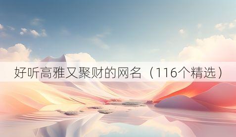 好听高雅又聚财的网名（116个精选）