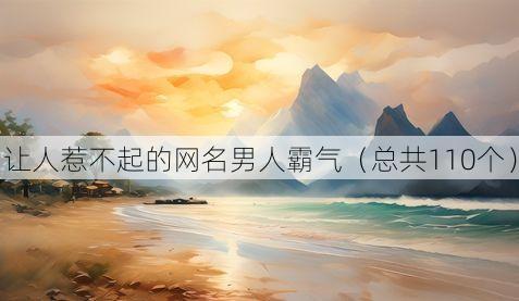 让人惹不起的网名男人霸气（总共110个）