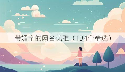 带媚字的网名优雅(134个精选)