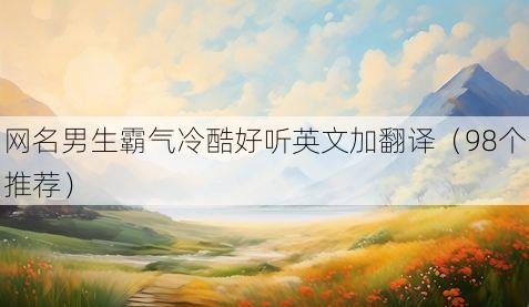 网名男生霸气冷酷好听英文加翻译(98个推荐)