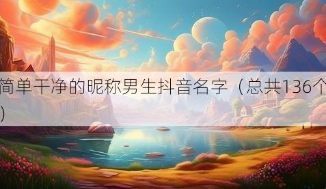 简单干净的昵称男生抖音名字（总共136个）