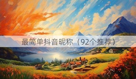 最简单抖音昵称(92个推荐)