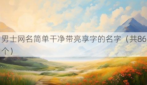 男士网名简单干净带亮享字的名字(共86个)