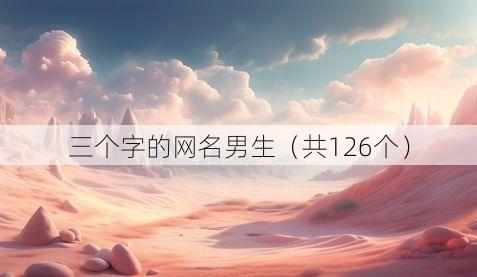 三个字的网名男生(共126个)