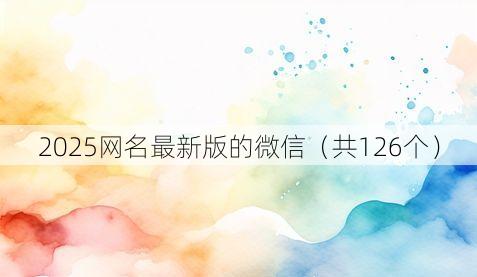 2025网名最新版的微信（共126个）