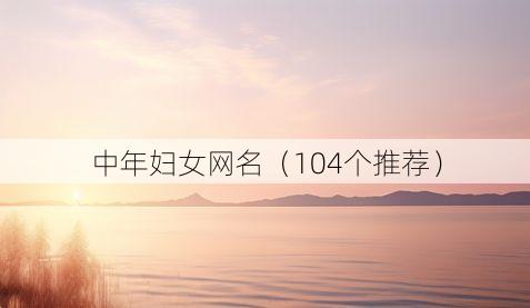 中年妇女网名（104个推荐）