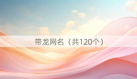 带龙网名(共120个)