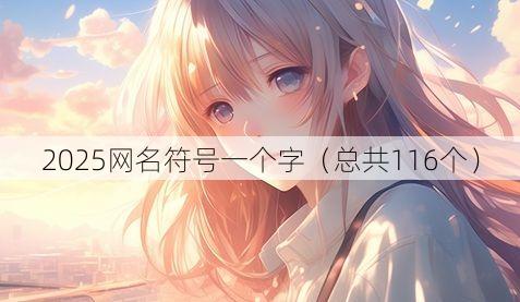 2025网名符号一个字（总共116个）