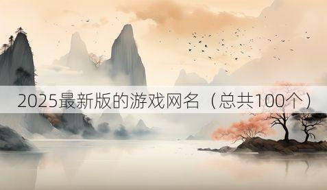 2025最新版的游戏网名(总共100个)