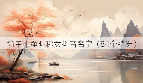 简单干净昵称女抖音名字(84个精选)