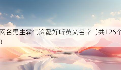 网名男生霸气冷酷好听英文名字（共126个）
