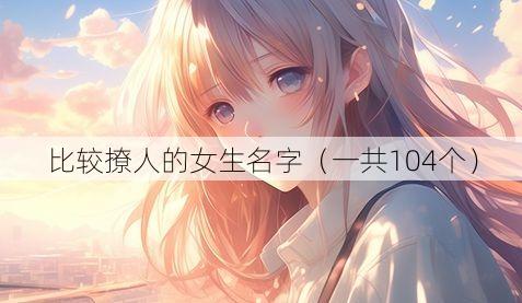 比较撩人的女生名字（一共104个）