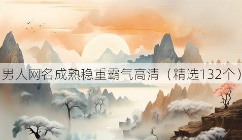 男人网名成熟稳重霸气高清（精选132个）