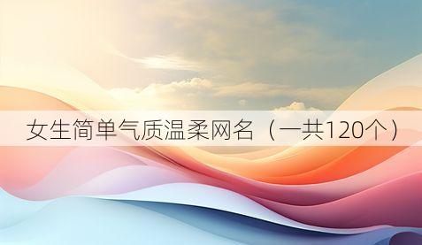 女生简单气质温柔网名（一共120个）