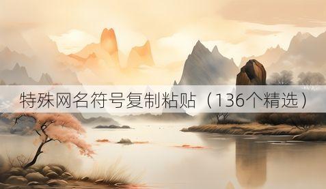 特殊网名符号复制粘贴(136个精选)