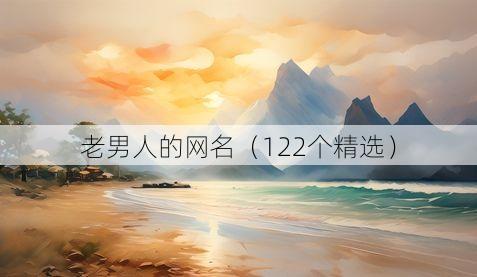 老男人的网名（122个精选）