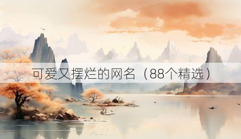 可爱又摆烂的网名(88个精选)