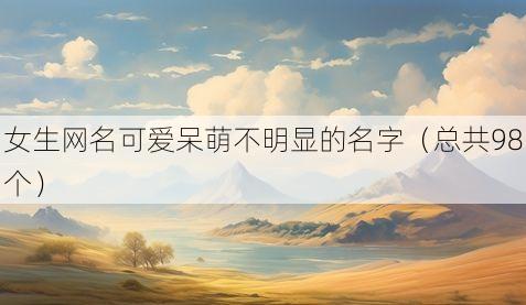 女生网名可爱呆萌不明显的名字（总共98个）