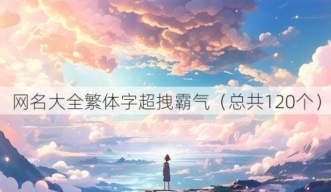 网名大全繁体字超拽霸气（总共120个）