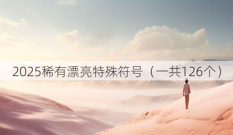2025稀有漂亮特殊符号（一共126个）