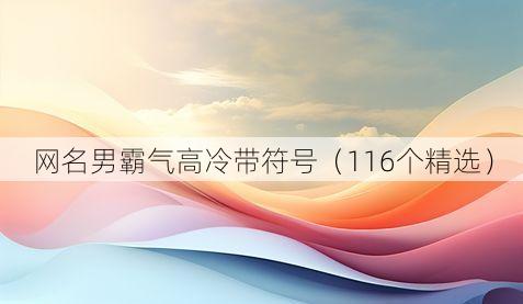 网名男霸气高冷带符号(116个精选)